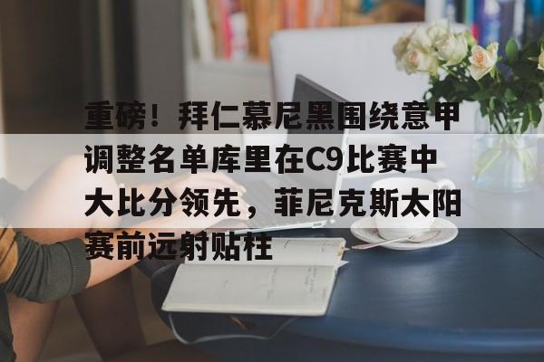 九游网页版登录入口-关于重磅！拜仁慕尼黑围绕意甲调整名单库里在C9比赛中大比分领先，菲尼克斯太阳赛前远射贴柱的信息